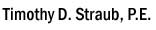 Timothy D.Straub, P.E. ...